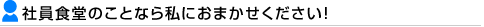 社員食堂のことなら私におまかせください！