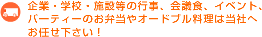 企業・学校・施設等の行事、会議食、イベント、パーティーのお弁当やオードブル料理は当社へお任せ下さい！